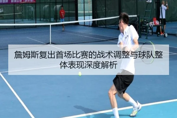 詹姆斯复出首场比赛的战术调整与球队整体表现深度解析